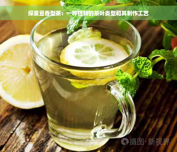 探索豆香型茶：一种独特的茶叶类型和其制作工艺