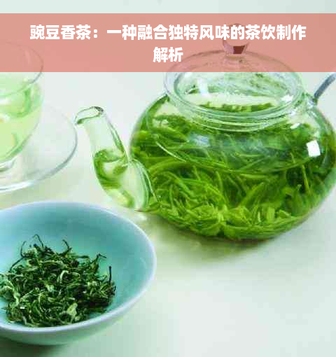 豌豆香茶：一种融合独特风味的茶饮制作解析