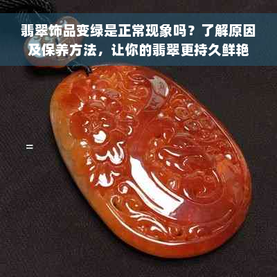 翡翠饰品变绿是正常现象吗？了解原因及保养方法，让你的翡翠更持久鲜艳