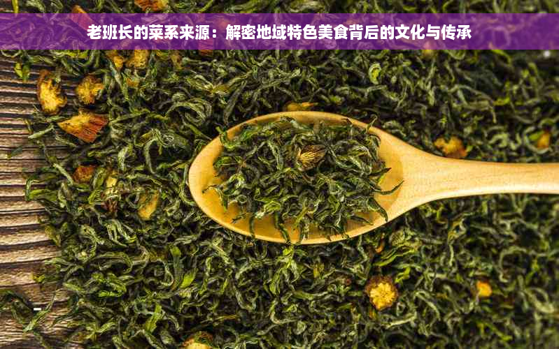 老班长的菜系来源：解密地域特色美食背后的文化与传承