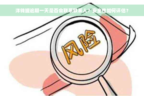 洋钱罐逾期一天是否会联系联系人？安全性如何评估？