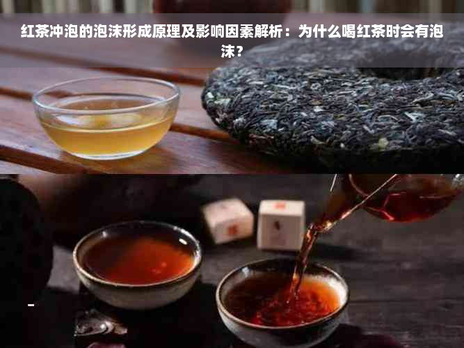 红茶冲泡的泡沫形成原理及影响因素解析：为什么喝红茶时会有泡沫？