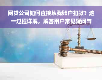 网贷公司如何直接从我账户扣款？这一过程详解，解答用户常见疑问与担忧