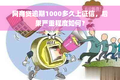 网商贷逾期1000多久上征信，后果严重程度如何？