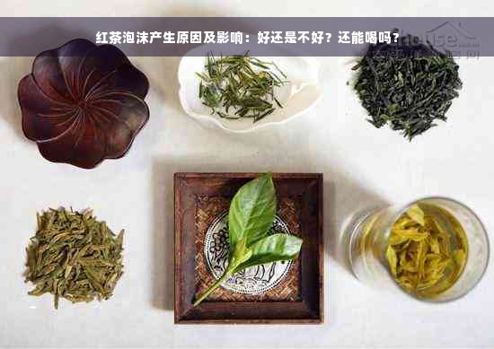 红茶泡沫产生原因及影响：好还是不好？还能喝吗？