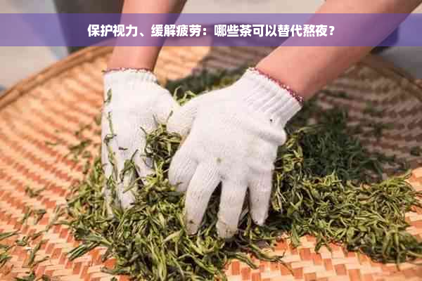 保护视力、缓解疲劳：哪些茶可以替代熬夜？