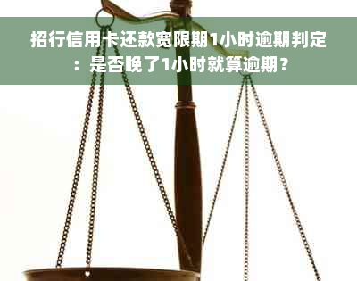 招行信用卡还款宽限期1小时逾期判定：是否晚了1小时就算逾期？