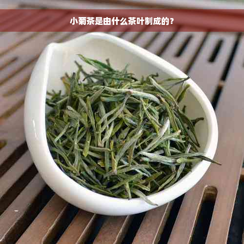 小菊茶是由什么茶叶制成的？