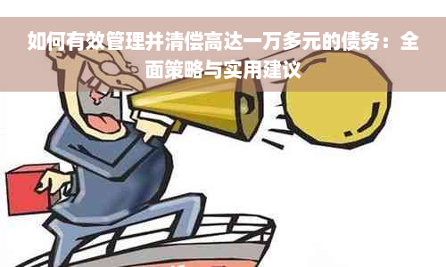 如何有效管理并清偿高达一万多元的债务：全面策略与实用建议