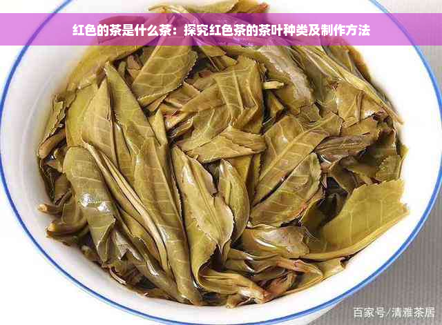 红色的茶是什么茶：探究红色茶的茶叶种类及制作方法