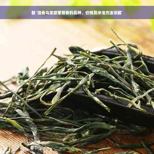 新 '清香乌龙茶茉茗香的品种、价格及冲泡方法详解'