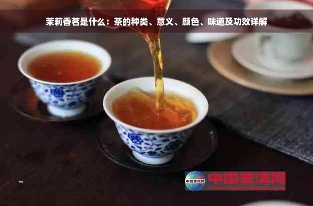 茉莉香茗是什么：茶的种类、意义、颜色、味道及功效详解