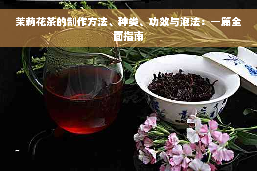 茉莉花茶的制作方法、种类、功效与泡法：一篇全面指南