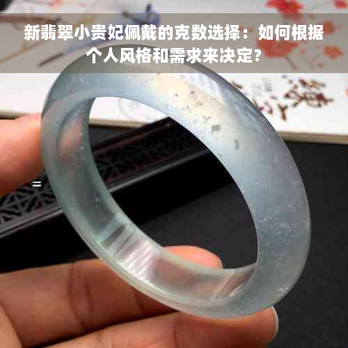 新翡翠小贵妃佩戴的克数选择：如何根据个人风格和需求来决定？