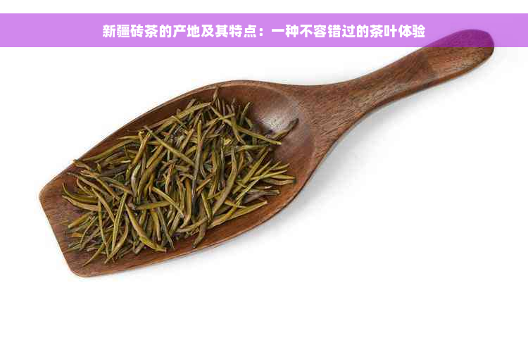 新疆砖茶的产地及其特点：一种不容错过的茶叶体验