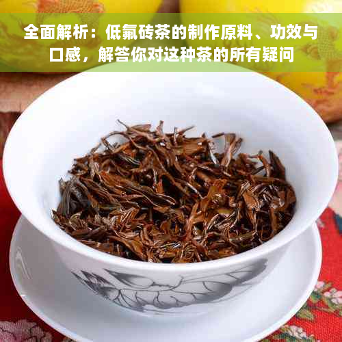 全面解析：低氟砖茶的制作原料、功效与口感，解答你对这种茶的所有疑问