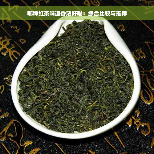 哪种红茶味道香浓好喝：综合比较与推荐