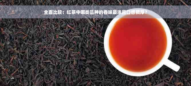 全面比较：红茶中哪类品种的香味最浓且口感稠厚？