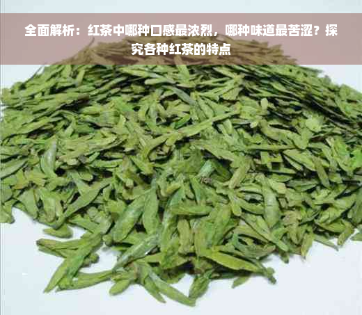 全面解析：红茶中哪种口感最浓烈，哪种味道最苦涩？探究各种红茶的特点