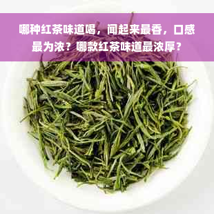 哪种红茶味道喝，闻起来最香，口感最为浓？哪款红茶味道最浓厚？