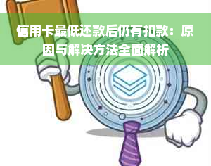 信用卡更低还款后仍有扣款：原因与解决方法全面解析