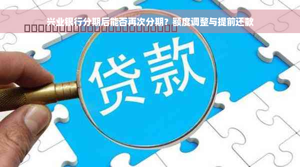 兴业银行分期后能否再次分期？额度调整与提前还款