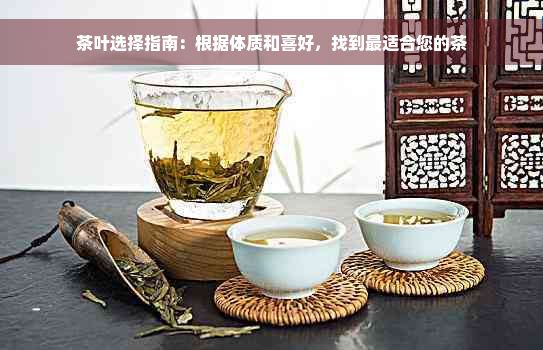 茶叶选择指南：根据体质和喜好，找到最适合您的茶