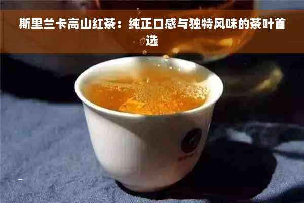 斯里兰卡高山红茶：纯正口感与独特风味的茶叶首选