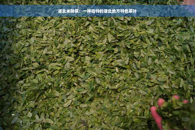 湖北米砖茶：一种独特的湖北地方特色茶叶