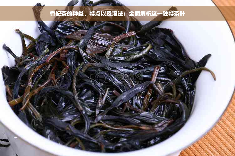 香妃茶的种类、特点以及泡法：全面解析这一独特茶叶