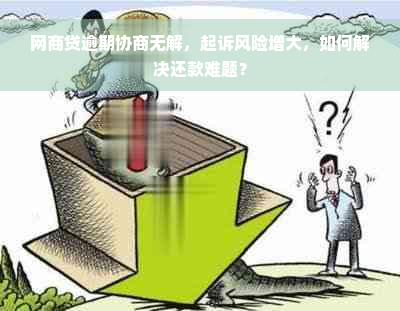 网商贷逾期协商无解，起诉风险增大，如何解决还款难题？