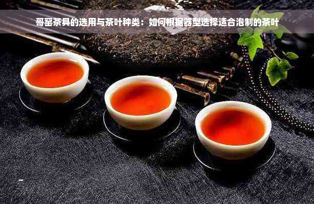 哥窑茶具的选用与茶叶种类：如何根据器型选择适合泡制的茶叶