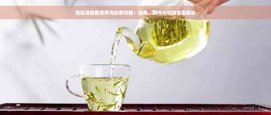 轻松消除腹部赘肉的茶饮秘：选择、制作与功效全面解析