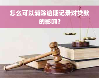 怎么可以消除逾期记录对贷款的影响？