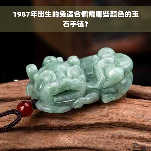 1987年出生的兔适合佩戴哪些颜色的玉石手链？