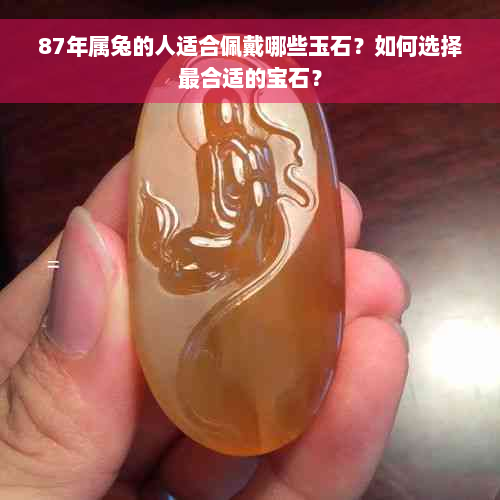 87年属兔的人适合佩戴哪些玉石？如何选择最合适的宝石？