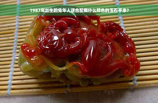 1987年出生的兔年人适合配戴什么颜色的玉石手串？