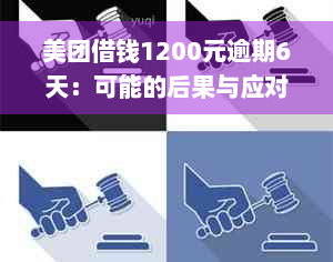 美团借钱1200元逾期6天：可能的后果与应对策略全面解析