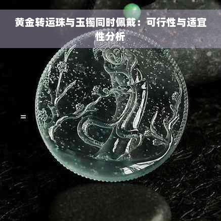 黄金转运珠与玉镯同时佩戴：可行性与适宜性分析