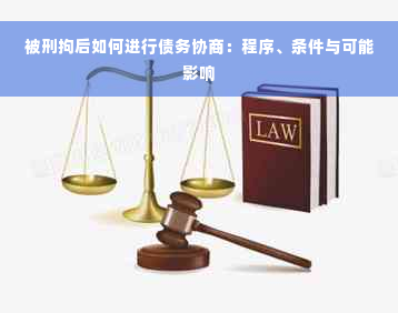 被刑拘后如何进行债务协商：程序、条件与可能影响