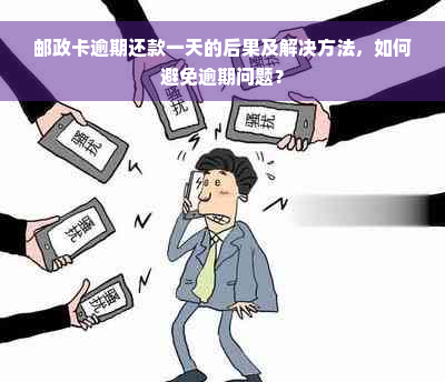 邮政卡逾期还款一天的后果及解决方法，如何避免逾期问题？