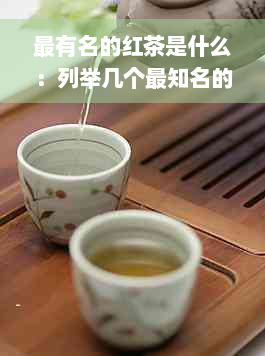 最有名的红茶是什么：列举几个最知名的红茶