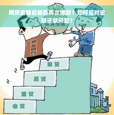 网贷逾期后能否再次借款？如何应对逾期还款问题？