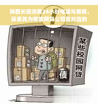 陕西长银消费24小时电话与客服，探索其为哪家网贷公司及对应的