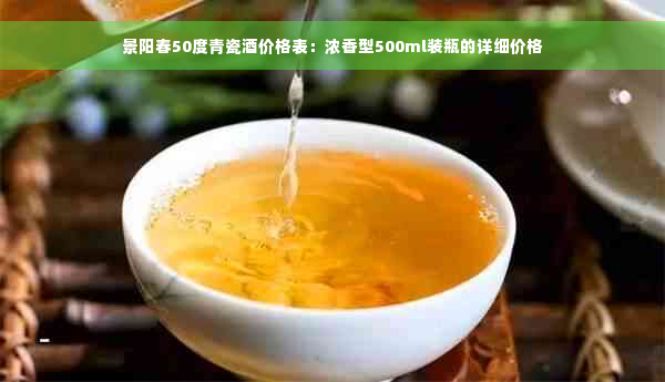 景阳春50度青瓷酒价格表：浓香型500ml装瓶的详细价格