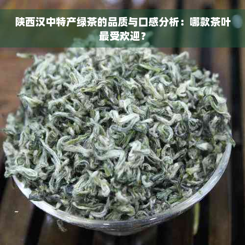 陕西汉中特产绿茶的品质与口感分析：哪款茶叶更受欢迎？