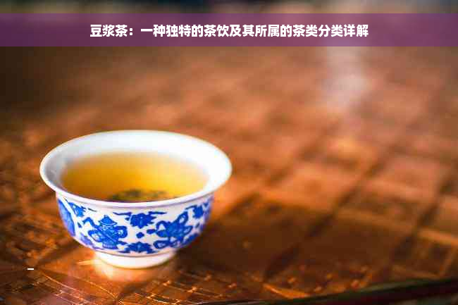 豆浆茶：一种独特的茶饮及其所属的茶类分类详解