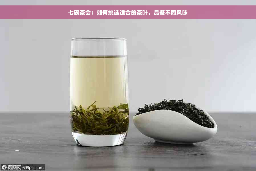 七碗茶会：如何挑选适合的茶叶，品鉴不同风味