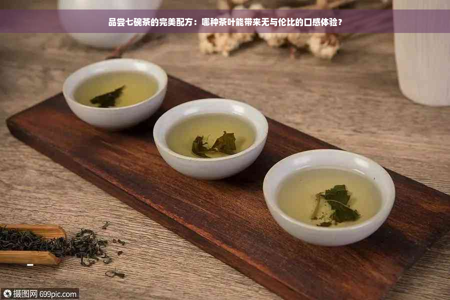 品尝七碗茶的完美配方：哪种茶叶能带来无与伦比的口感体验？