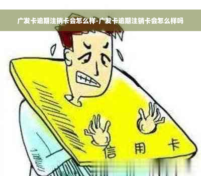 广发卡逾期注销卡会怎么样-广发卡逾期注销卡会怎么样吗